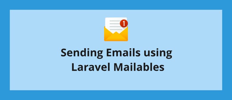 Sending Emails using Laravel Mailables